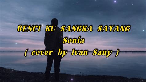 Benci Kusangka Sayang Sonia Lirik Cover Lirik Lagu Youtube