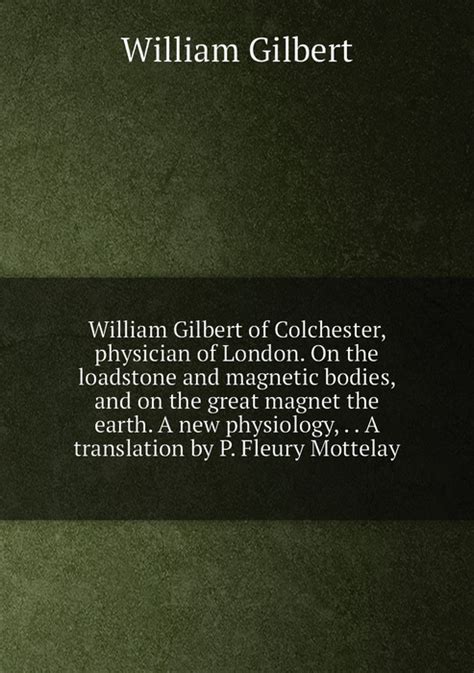 William Gilbert Of Colchester Physician Of London On The Loadstone