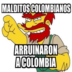 Meme Personalizado Malditos Colombianos Arruinaron A Colombia 18486984