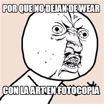 Meme Creator Funny Por Que No Dejan De Wear Con La Art En Fotocopia