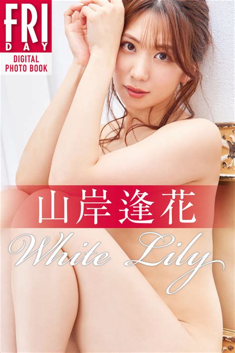 『山岸逢花 White Lily ＆ Red Rose オール未公開120カット超 Perfect Ver． Fridayデジタル写真集