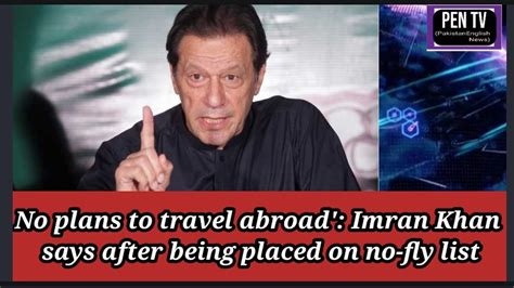 No Plans To Travel Abroad Imran Khan Says After Being Placed On No