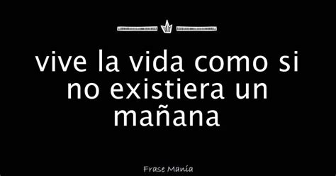 Vive La Vida Como Si No Existiera Un Ma Ana