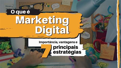 MARKETING DIGITAL O QUE É O Que Faz e suas 7 Principais Estratégias