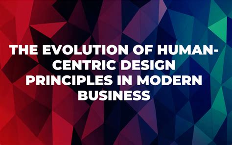 The Evolution Of Human Centric Design Principles In Modern Business