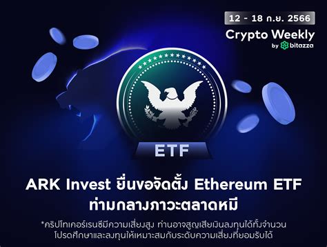 Bitazza Crypto Weekly Ark Invest ยื่นขอจัดตั้ง Ethereum Etf ท่ามกลาง