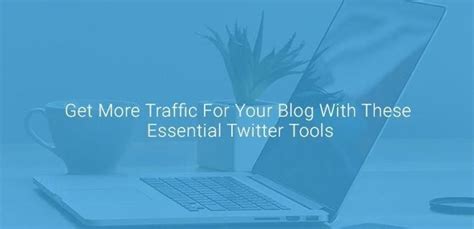 Get More Traffic For Your Blog With These Essential Twitter Tools Web Marketing Traffic