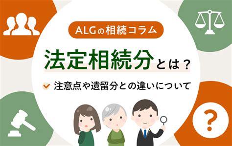 法定相続分とは？注意点や遺留分との違いについて分かりやすく解説 法律事務所へ相続問題相談 弁護士法人algandassociates