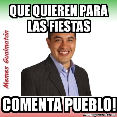 Meme Personalizado Que Quieren Para Las Fiestas Comenta Pueblo