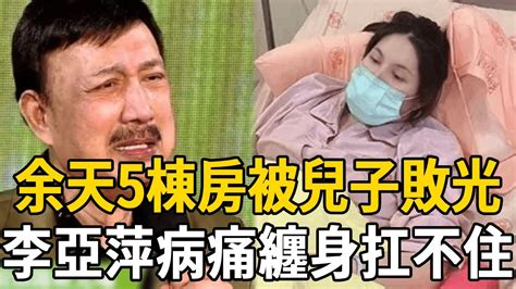 余天12年賠5棟房！現百萬家產被兒子敗光，李亞萍病痛纏身哭爆扛不住余天李亞萍娛樂有爆點 Youtube