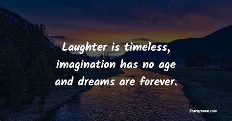 Laughter Is Timeless Imagination Has No Age And Dreams Are Forever