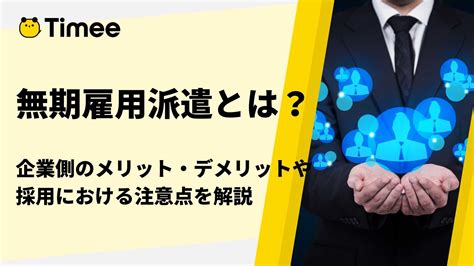 無期雇用派遣とは？企業側のメリット・デメリットや採用における注意点を解説 欲しい時間の即戦力がすぐ見つかる タイミーtimee Inc