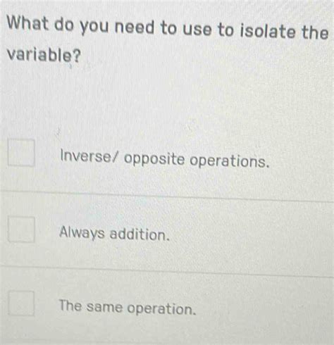 Solved What Do You Need To Use To Isolate The Variable Inverse Opposite Operations Always