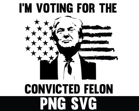 I M Voting Convicted Felon 2024 Png Svg Donald Trump Png Convicted