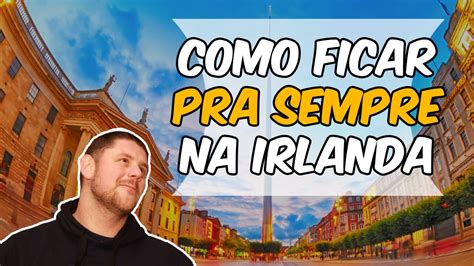 Como Fazer Pra Morar Pra Sempre Na Irlanda Youtube