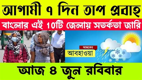 আগামী ৭ দিন তাপ প্রবাহের সতর্কতা এই ১০ টি জেলায় আবহাওয়ার খবর আজকের Cyclone News Weather