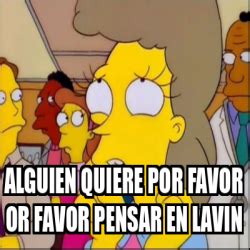 Meme Personalizado Alguien Quiere Por Favor Or Favor Pensar En Lavin