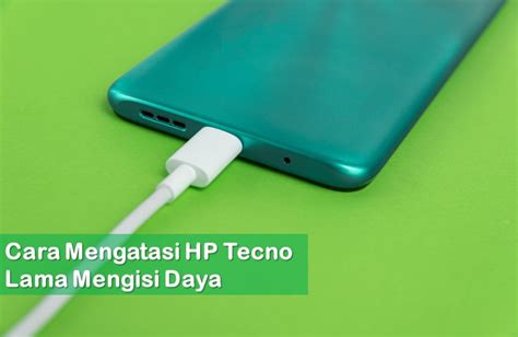 Cara Mengatasi Hp Tecno Lama Mengisi Daya Rancah Post