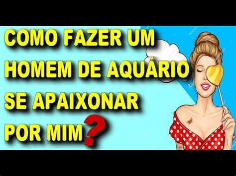 COMO FAZER UM HOMEM DE AQUÁRIO SE APAIXONAR POR MIM SIGNO DE