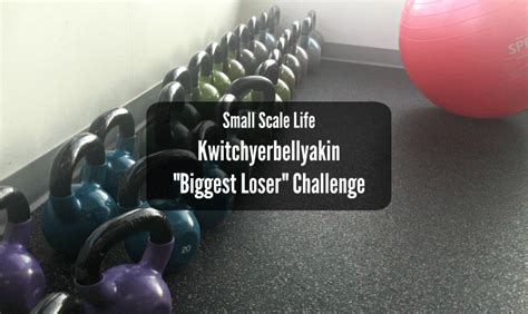 Kwitchyerbellyakin "Biggest Loser" Challenge - Small Scale Life