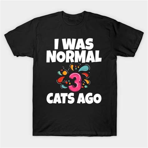 I Was Normal Three Cats Ago I Was Normal Three Cats Ago T Shirt