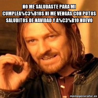 Meme Boromir No Me Saludaste Para Mi Cumplea C B Os Ni Me Vengas Con