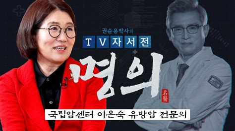 명의 국립암센터 이은숙 유방암 전문의 편 권순용 박사의 Tv자서전 명의 2회 G1방송 20220430