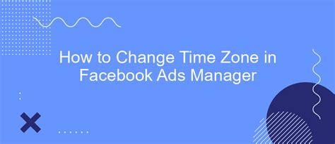 Change Time Zone in Facebook Ad Manager Hướng dẫn chi tiết và hiệu quả