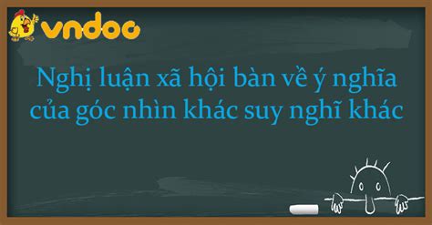 Nghị luận xã hội bàn về ý nghĩa của góc nhìn khác suy nghĩ khác Bài