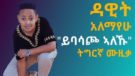 ዳዊት አለማየሁ ይባሳጮ ኣለኹ ትግርኛ ሙዚቃ Ethiopia Dawit Alemayehu Ybasacho