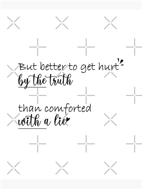 But Better To Get Hurt By The Truth Than Comforted With A Lie Poster