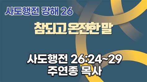 ★사도행전 강해 26 참되고 온전한 말ㅣ사도행전 2624~29 L 주연종 목사주후 2023 10 11 사랑의교회 포에버