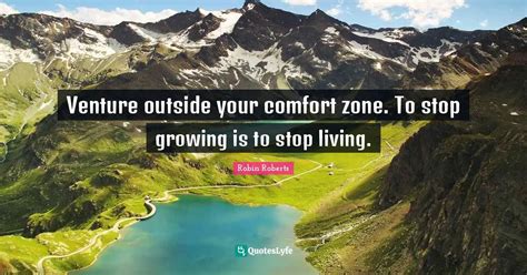 Venture Outside Your Comfort Zone To Stop Growing Is To Stop Living