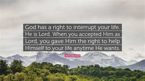 Henry Blackaby Quote God Has A Right To Interrupt Your Life He Is