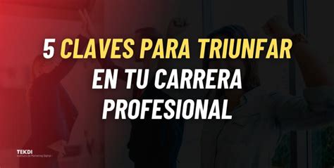 5 Claves Para Triunfar En Tu Carrera Profesional Tekdi Instituto