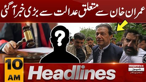 Big News From Court About Imran Khan News Headlines 10 Am 07 Sep 2023 Express News Youtube