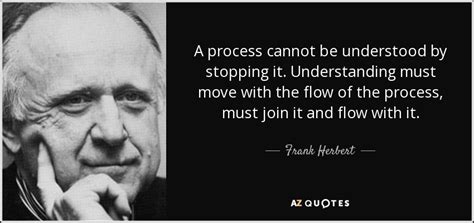 Frank Herbert Quote A Process Cannot Be Understood By Stopping It