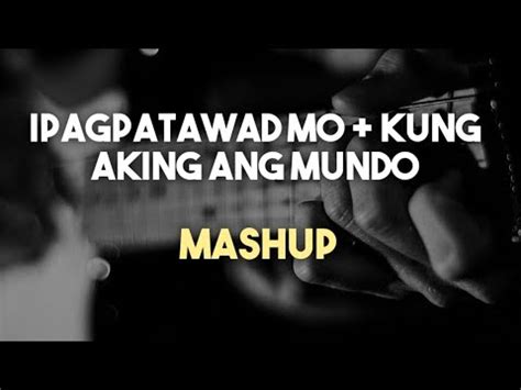 Ipagpatawad Mo Kung Akin Ang Mundo Mashup Cover Lyrics Youtube