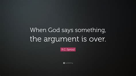 R C Sproul Quote “when God Says Something The Argument Is Over ”