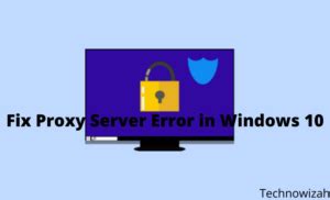 5 Ways To Fix Proxy Server Error In Windows 10 2024 Technowizah