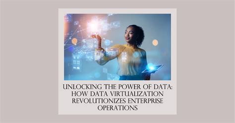 Unlocking The Power Of Data How Data Virtualization Revolutionizes