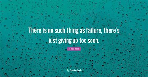 There Is No Such Thing As Failure There S Just Giving Up Too Soon Quote By Jonas Salk