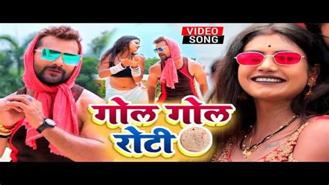 Khesari Lal Yadav And Anupama Yadav Song Gol Gol Roti खेसारी लाल यादव