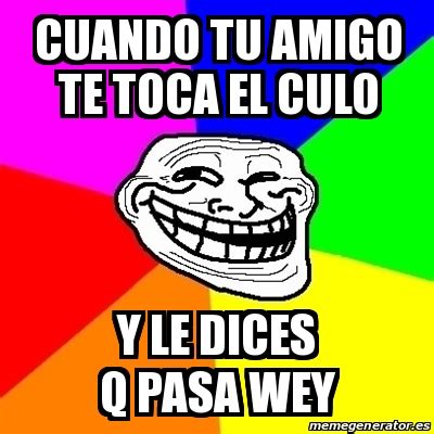 Meme Troll Cuando Tu Amigo Te Toca El Culo Y Le Dices Q Pasa Wey