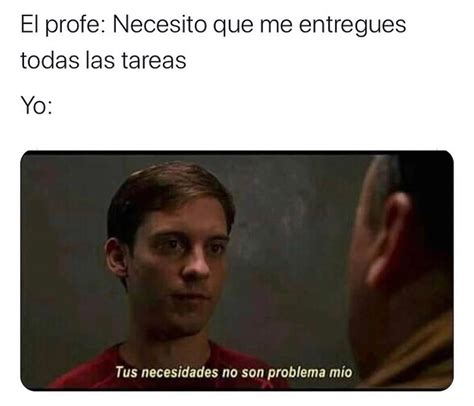 El Profe Necesito Que Me Entregues Todas Las Tareas Yo Tus