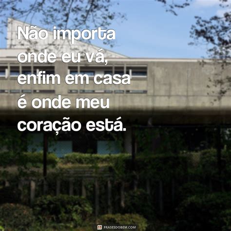 Descubra As Melhores Frases Para Se Sentir Em Casa Frases Do Bem