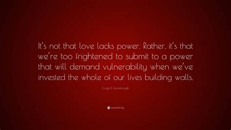 Craig D Lounsbrough Quote “its Not That Love Lacks Power Rather Its That Were Too