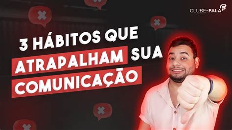 3 hábitos que atrapalham sua comunicação Clube da Fala Curso de