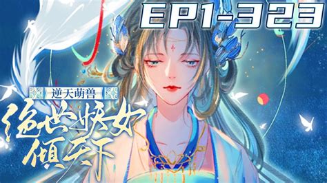 《逆天萌兽：绝世妖女倾天下》第1~323集【最新17小时合集】丨她被亲姐姐挖去凤骨，夺去天赋，被抛下魔涧！可她没死成，还成了魔涧怪物宠在掌心的小妖女！重出五洲，剑斩仇人！ 剑神说漫 Youtube