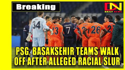 Psg Basaksehir Teams Walk Off After Alleged Racial Slur Youtube